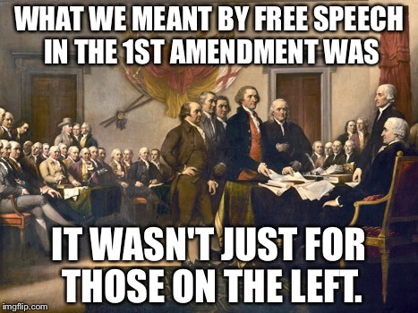 Free Speech | WHAT WE MEANT BY FREE SPEECH IN THE 1ST AMENDMENT WAS; IT WASN'T JUST FOR THOSE ON THE LEFT. | image tagged in free speech | made w/ Imgflip meme maker
