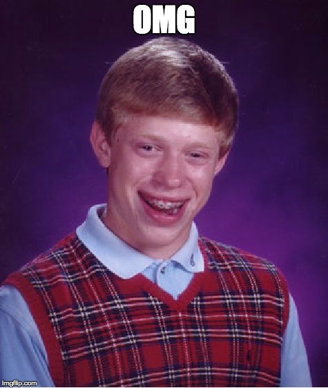 OMG | image tagged in memes,bad luck brian | made w/ Imgflip meme maker