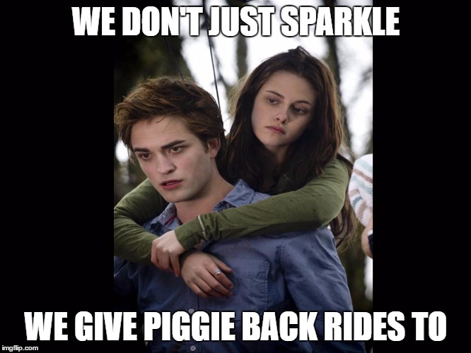 where more useful then you think  | WE DON'T JUST SPARKLE; WE GIVE PIGGIE BACK RIDES TO | image tagged in twilight | made w/ Imgflip meme maker