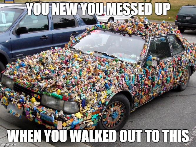 that one time your kids asked you for  all that glue  | YOU NEW YOU MESSED UP; WHEN YOU WALKED OUT TO THIS | image tagged in toys | made w/ Imgflip meme maker