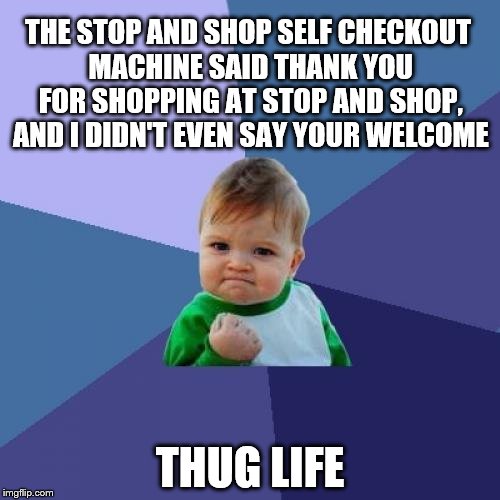 Success Kid | THE STOP AND SHOP SELF CHECKOUT MACHINE SAID THANK YOU FOR SHOPPING AT STOP AND SHOP, AND I DIDN'T EVEN SAY YOUR WELCOME; THUG LIFE | image tagged in memes,success kid | made w/ Imgflip meme maker