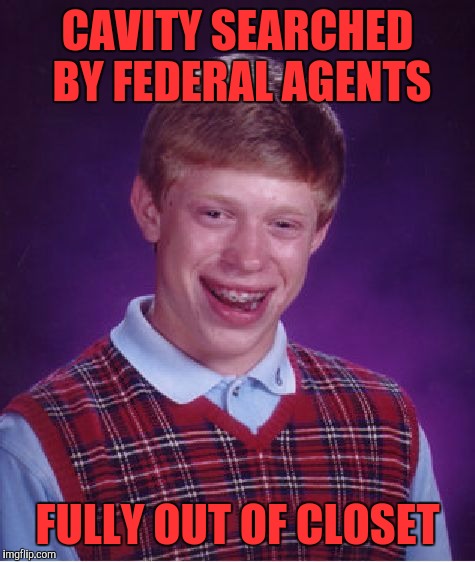 Bad Luck Brian Meme | CAVITY SEARCHED BY FEDERAL AGENTS; FULLY OUT OF CLOSET | image tagged in memes,bad luck brian | made w/ Imgflip meme maker