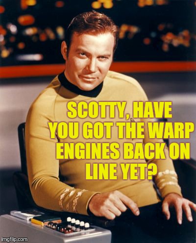 Kirk thinks you're interesting,,, | SCOTTY, HAVE YOU GOT THE WARP  ENGINES BACK ON      LINE YET? | image tagged in kirk thinks you're interesting   | made w/ Imgflip meme maker