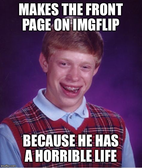 Bad Luck Brian Meme | MAKES THE FRONT PAGE ON IMGFLIP BECAUSE HE HAS A HORRIBLE LIFE | image tagged in memes,bad luck brian | made w/ Imgflip meme maker
