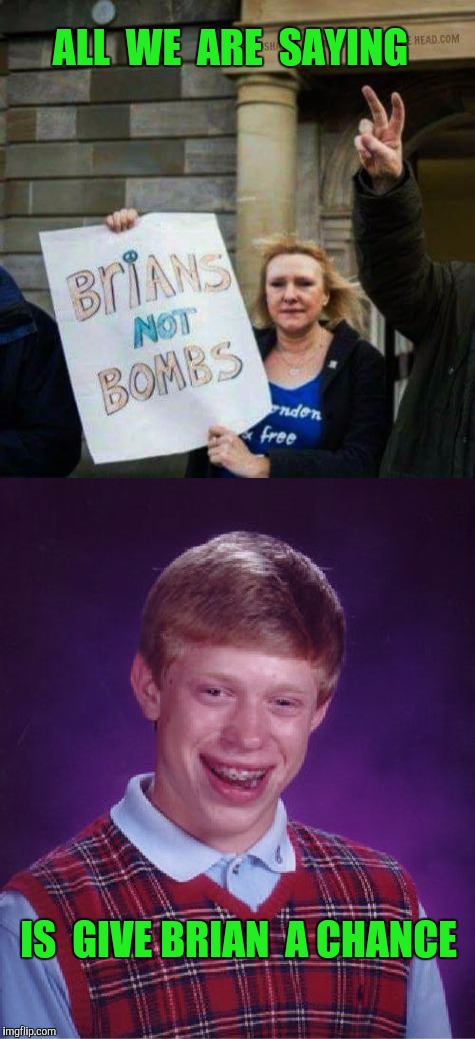 And Nuke the Whales too !! | ALL  WE  ARE  SAYING; IS  GIVE BRIAN  A CHANCE | image tagged in peace,world peace,bad luck brian | made w/ Imgflip meme maker