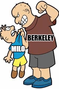From here on out known as ( No Free Speech ) Berkeley | BERKELEY; MILO | image tagged in bully,memes,college liberal | made w/ Imgflip meme maker