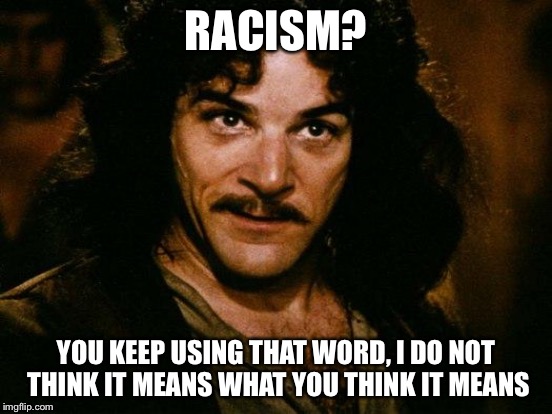 RACISM? YOU KEEP USING THAT WORD, I DO NOT THINK IT MEANS WHAT YOU THINK IT MEANS | made w/ Imgflip meme maker