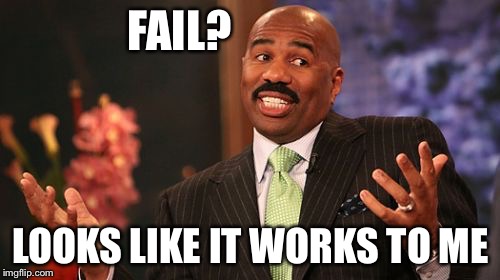 Steve Harvey Meme | FAIL? LOOKS LIKE IT WORKS TO ME | image tagged in memes,steve harvey | made w/ Imgflip meme maker