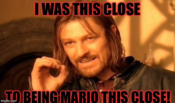 One Does Not Simply | I WAS THIS CLOSE; TO BEING MARIO THIS CLOSE! | image tagged in memes,one does not simply | made w/ Imgflip meme maker