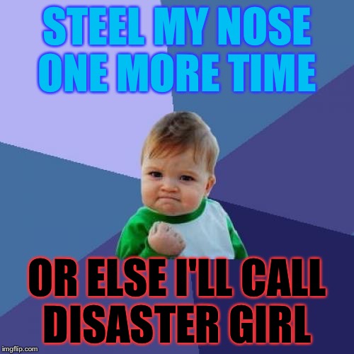 Success Kid Meme | STEEL MY NOSE ONE MORE TIME; OR ELSE I'LL CALL DISASTER GIRL | image tagged in memes,success kid | made w/ Imgflip meme maker