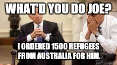 Obama and Biden | WHAT'D YOU DO JOE? I ORDERED 1500 REFUGEES FROM AUSTRALIA FOR HIM. | image tagged in obama and biden | made w/ Imgflip meme maker