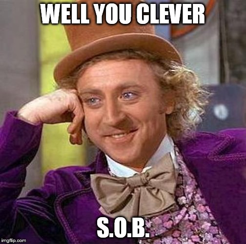 Creepy Condescending Wonka Meme | WELL YOU CLEVER; S.O.B. | image tagged in memes,creepy condescending wonka | made w/ Imgflip meme maker