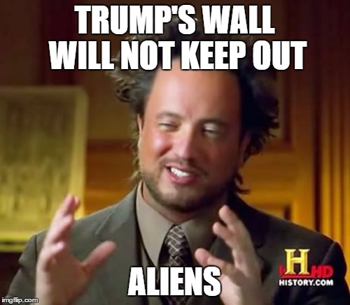 Ancient Aliens Meme | TRUMP'S WALL WILL NOT KEEP OUT; ALIENS | image tagged in memes,ancient aliens | made w/ Imgflip meme maker