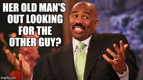 Steve Harvey Meme | HER OLD MAN'S OUT LOOKING FOR THE OTHER GUY? | image tagged in memes,steve harvey | made w/ Imgflip meme maker