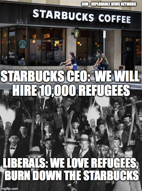 DNN    DEPLORABLE NEWS NETWORK; STARBUCKS CEO:  WE WILL HIRE 10,000 REFUGEES; LIBERALS: WE LOVE REFUGEES, BURN DOWN THE STARBUCKS | image tagged in buckstars | made w/ Imgflip meme maker