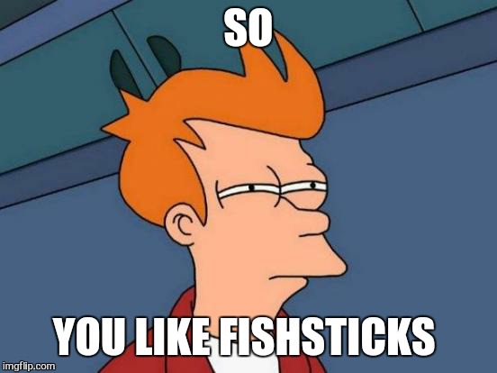 Futurama Fry | SO; YOU LIKE FISHSTICKS | image tagged in memes,futurama fry | made w/ Imgflip meme maker