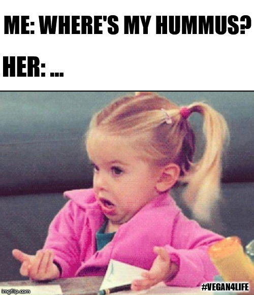 True story  | ME: WHERE'S MY HUMMUS? HER: ... #VEGAN4LIFE | image tagged in memes,funny memes,vegan4life,hummus | made w/ Imgflip meme maker