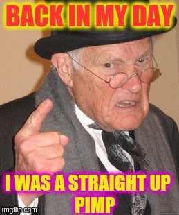 Back In My Day | BACK IN MY DAY; I WAS A STRAIGHT UP              PIMP | image tagged in memes,back in my day | made w/ Imgflip meme maker