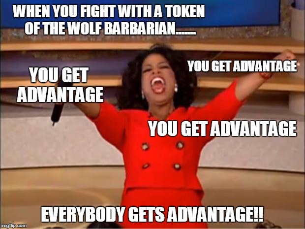 Oprah You Get A Meme | WHEN YOU FIGHT WITH A TOKEN OF THE WOLF BARBARIAN....... YOU GET ADVANTAGE; YOU GET ADVANTAGE; YOU GET ADVANTAGE; EVERYBODY GETS ADVANTAGE!! | image tagged in memes,oprah you get a | made w/ Imgflip meme maker