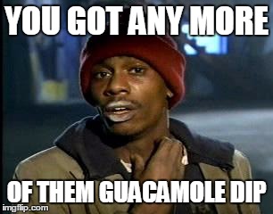 Y'all Got Any More Of That | YOU GOT ANY MORE; OF THEM GUACAMOLE DIP | image tagged in memes,yall got any more of | made w/ Imgflip meme maker