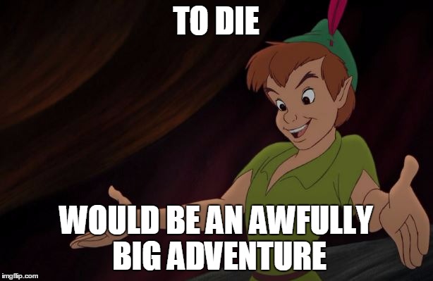 peter pan | TO DIE; WOULD BE AN AWFULLY BIG ADVENTURE | image tagged in peter pan,adventure,disney | made w/ Imgflip meme maker