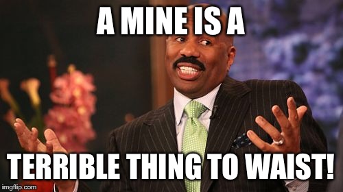 Steve Harvey Meme | A MINE IS A TERRIBLE THING TO WAIST! | image tagged in memes,steve harvey | made w/ Imgflip meme maker