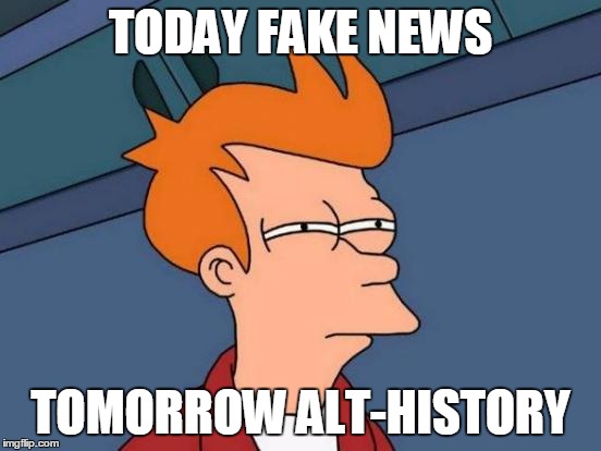Futurama Fry Meme | TODAY FAKE NEWS TOMORROW ALT-HISTORY | image tagged in memes,futurama fry | made w/ Imgflip meme maker