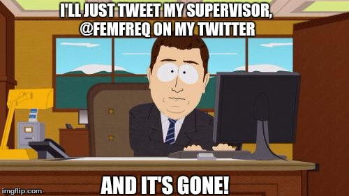 Aaaaand Its Gone Meme | I'LL JUST TWEET MY SUPERVISOR, @FEMFREQ ON MY TWITTER; AND IT'S GONE! | image tagged in memes,aaaaand its gone | made w/ Imgflip meme maker
