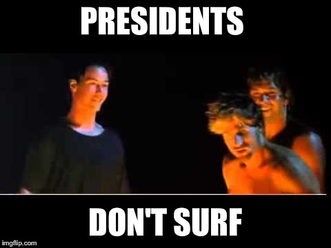 Presidents don't surf | PRESIDENTS DON'T SURF | image tagged in presidents don't surf | made w/ Imgflip meme maker