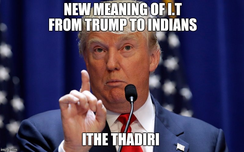 Donald Trump | NEW MEANING OF I.T FROM TRUMP TO INDIANS; ITHE THADIRI | image tagged in donald trump | made w/ Imgflip meme maker