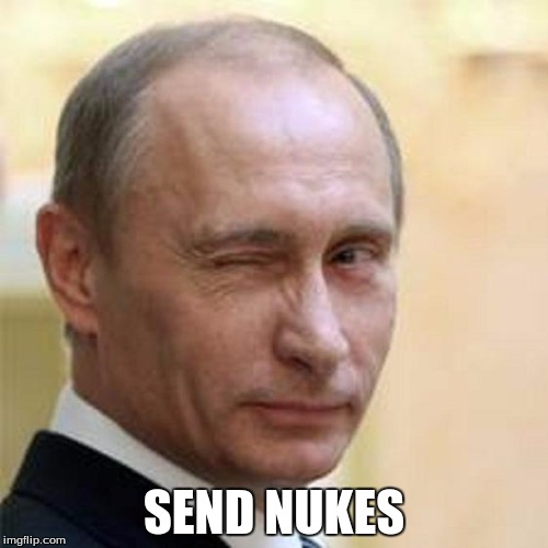 Putin Winking | SEND NUKES | image tagged in putin winking | made w/ Imgflip meme maker