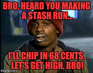 Y'all Got Any More Of That | BRO, HEARD YOU MAKING A STASH RUN... I'LL CHIP IN 68 CENTS, LET'S GET HIGH, BRO! | image tagged in memes,yall got any more of | made w/ Imgflip meme maker