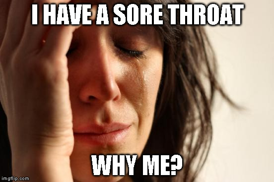 First World Problems | I HAVE A SORE THROAT; WHY ME? | image tagged in memes,first world problems | made w/ Imgflip meme maker