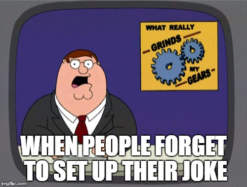 Peter Griffin News | WHEN PEOPLE FORGET TO SET UP THEIR JOKE | image tagged in memes,peter griffin news | made w/ Imgflip meme maker