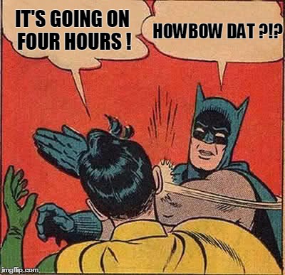 Batman Slapping Robin Meme | IT'S GOING ON FOUR HOURS ! HOWBOW DAT ?!? | image tagged in memes,batman slapping robin | made w/ Imgflip meme maker