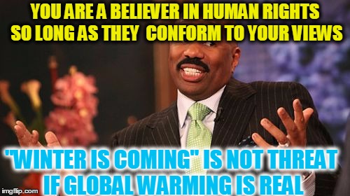 YOU ARE A BELIEVER IN HUMAN RIGHTS SO LONG AS THEY  CONFORM TO YOUR VIEWS "WINTER IS COMING" IS NOT THREAT IF GLOBAL WARMING IS REAL | image tagged in memes,steve harvey | made w/ Imgflip meme maker