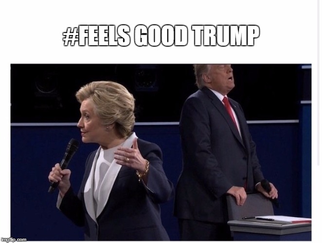 #FEELS GOOD TRUMP | image tagged in trump | made w/ Imgflip meme maker
