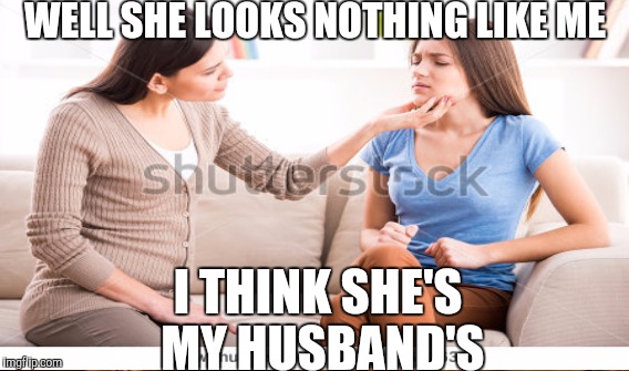 WELL SHE LOOKS NOTHING LIKE ME I THINK SHE'S MY HUSBAND'S | made w/ Imgflip meme maker