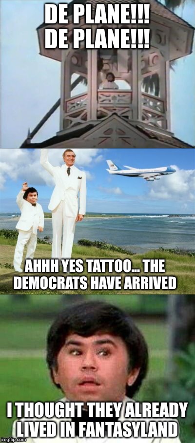 fantasy island | DE PLANE!!! DE PLANE!!! AHHH YES TATTOO... THE DEMOCRATS HAVE ARRIVED; I THOUGHT THEY ALREADY LIVED IN FANTASYLAND | image tagged in fantasy island | made w/ Imgflip meme maker