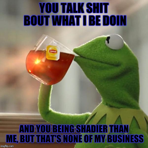 But That's None Of My Business | YOU TALK SHIT BOUT WHAT I BE DOIN; AND YOU BEING SHADIER THAN ME, BUT THAT'S NONE OF MY BUSINESS | image tagged in memes,but thats none of my business,kermit the frog | made w/ Imgflip meme maker