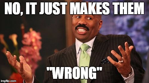 Steve Harvey Meme | NO, IT JUST MAKES THEM "WRONG" | image tagged in memes,steve harvey | made w/ Imgflip meme maker