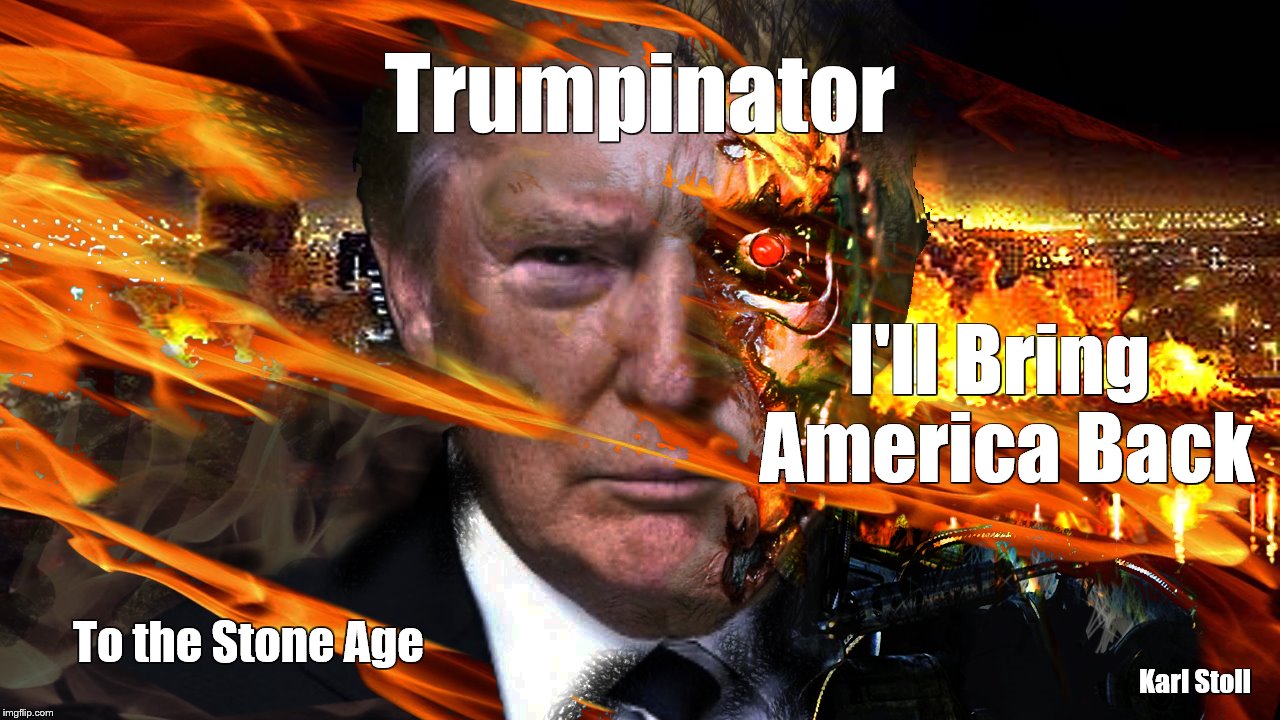 Trumpinator | Trumpinator; I'll Bring America Back; To the Stone Age; Karl Stoll | image tagged in trumpinator | made w/ Imgflip meme maker