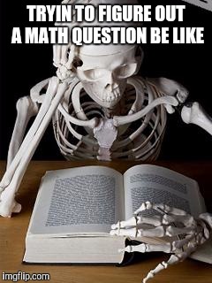 Bones | TRYIN TO FIGURE OUT A MATH QUESTION BE LIKE | image tagged in bones | made w/ Imgflip meme maker