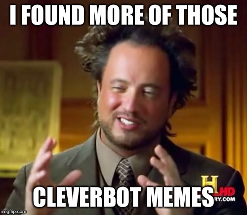 Ancient Aliens Meme | I FOUND MORE OF THOSE CLEVERBOT MEMES | image tagged in memes,ancient aliens | made w/ Imgflip meme maker