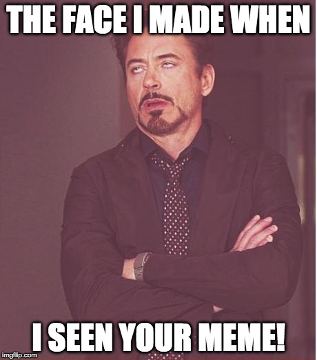 Face You Make Robert Downey Jr Meme | THE FACE I MADE WHEN; I SEEN YOUR MEME! | image tagged in memes,face you make robert downey jr | made w/ Imgflip meme maker