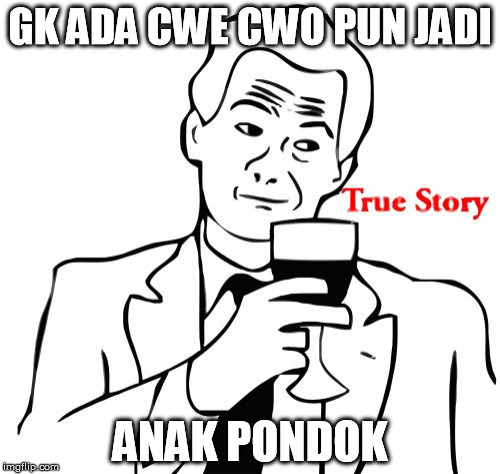 True Story Meme | GK ADA CWE CWO PUN JADI; ANAK PONDOK | image tagged in memes,true story | made w/ Imgflip meme maker