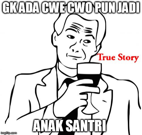 True Story | GK ADA CWE CWO PUN JADI; ANAK SANTRI | image tagged in memes,true story | made w/ Imgflip meme maker