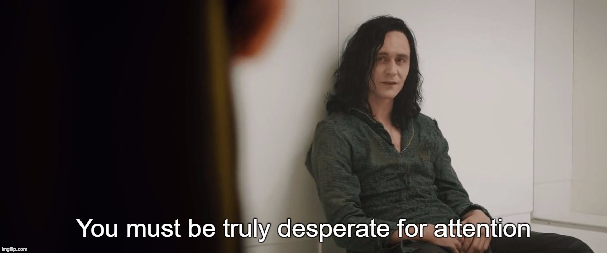 Truly Desperate Loki |  You must be truly desperate for attention | image tagged in truly desperate loki | made w/ Imgflip meme maker