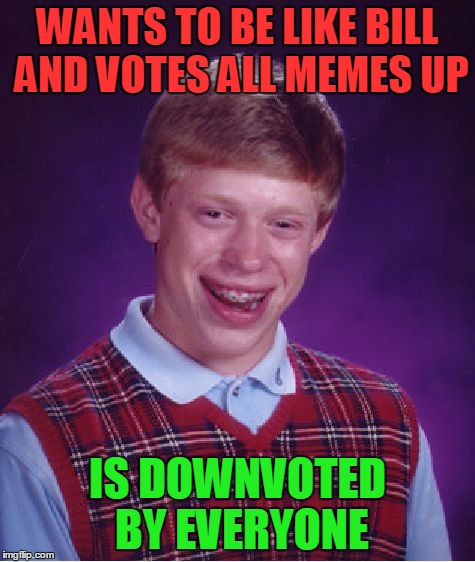 Bad Luck Brian Meme | WANTS TO BE LIKE BILL AND VOTES ALL MEMES UP IS DOWNVOTED BY EVERYONE | image tagged in memes,bad luck brian | made w/ Imgflip meme maker