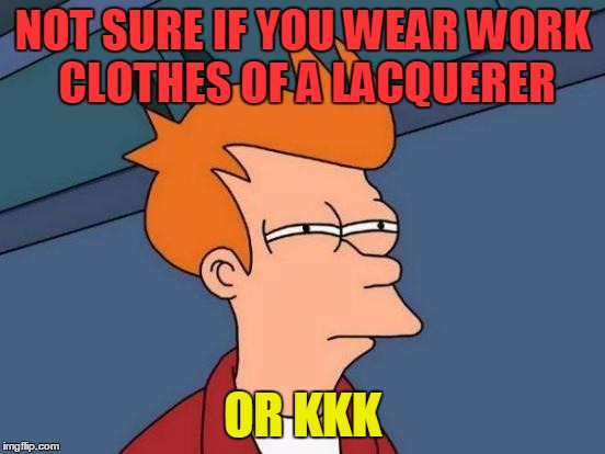 Futurama Fry Meme | NOT SURE IF YOU WEAR WORK CLOTHES OF A LACQUERER OR KKK | image tagged in memes,futurama fry | made w/ Imgflip meme maker